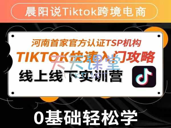 晨阳说·Tiktok跨境电商·线上线下实训营·快速入门攻略