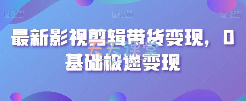 最新影视剪辑带货变现，0基础极速变现