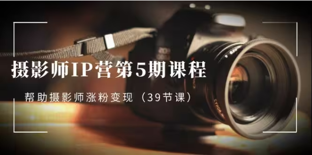 蔡汶川·摄影师IP营第5期课程（摄影师变现39节课）