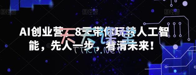 AI创业营，8天带你玩转人工智能，先人一步，看清未来！