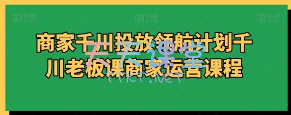 商家千川投放领航计划千川老板课商家运营课程