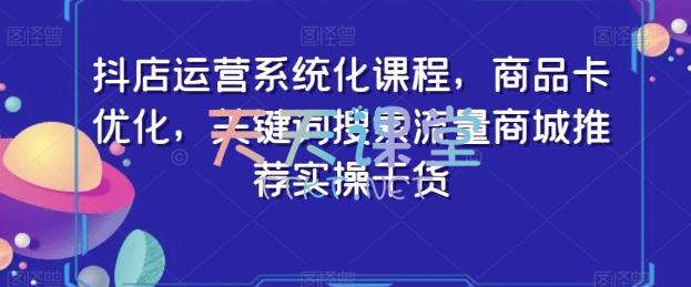 抖店运营系统化课程，商品卡优化，关键词搜索流量商城推荐实操干货