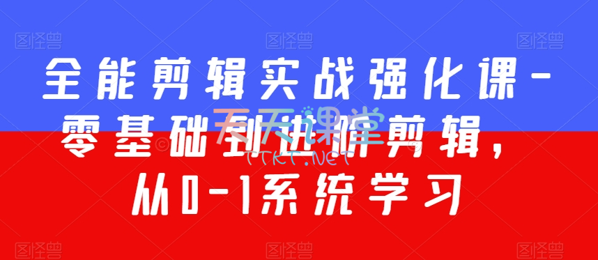 全能剪辑实战强化课·零基础到进阶简介-从0-1系统学习【200节课】