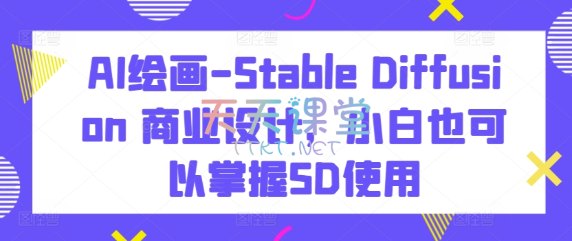 AI绘画-Stable Diffusion 商业设计，小白也可以掌握SD使用