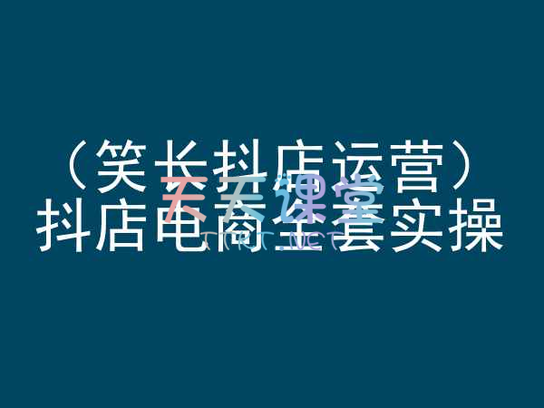 笑长·抖店电商全套实操课程【抖音小店教程】