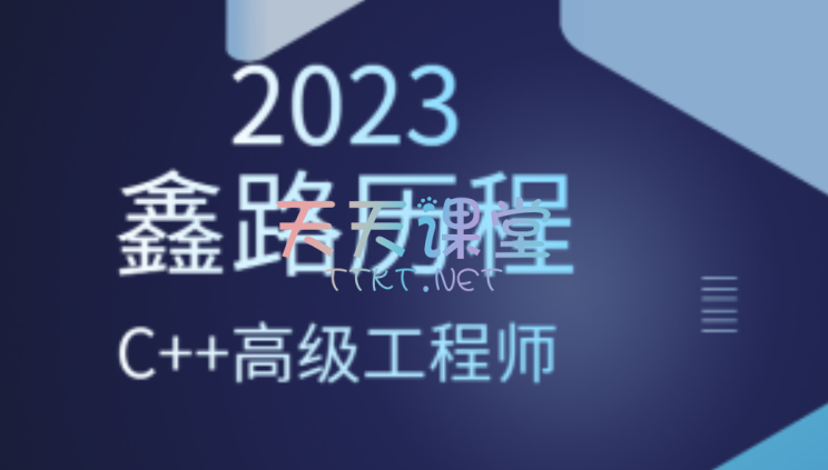 鑫路历程·2023版C++高级工程师，7大内容，30G大小【24年6月2日更新】