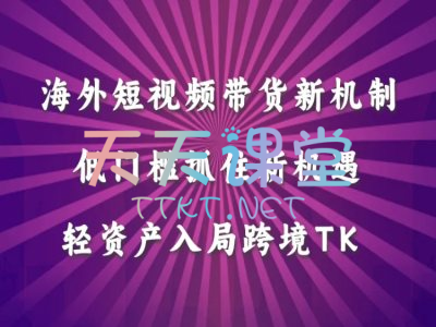 星创未来·海外短视频带货新机制-轻资产入局跨境TK-TikTok跨境电商教程