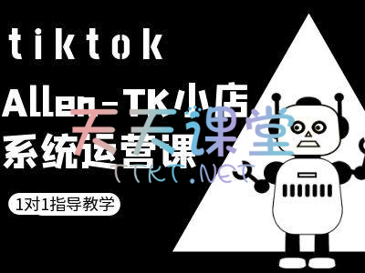 allen·TK小店系统运营课-TikTok跨境电商课程-TikTok广告投放