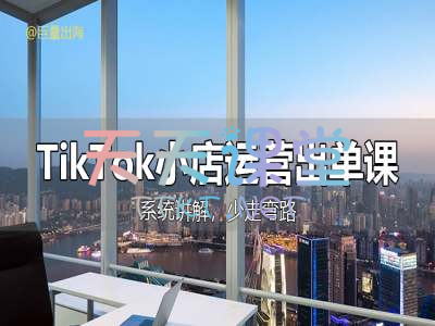 巨量出海·tiktok小店运营出单课-系统教学、少走弯路