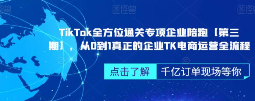 TikTok全方位通关专项企业陪跑【第三期】，从0到1真正的企业TK电商运营全流程【共19.8 GB】