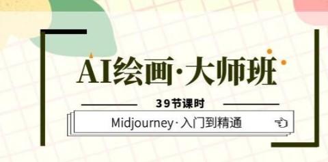 AI绘画·大师班，Midjourney·入门到精通（39节课时）