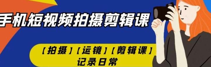 手机短视频-拍摄剪辑课【拍摄】【运镜】【剪辑课】记录日常【共4.02 GB】