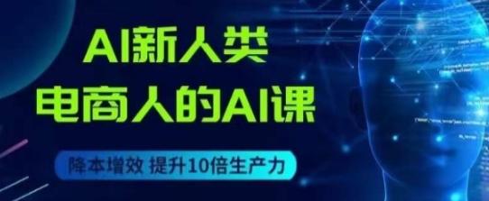 AI新人类-电商人的AI课，用世界先进的AI帮助电商降本增效