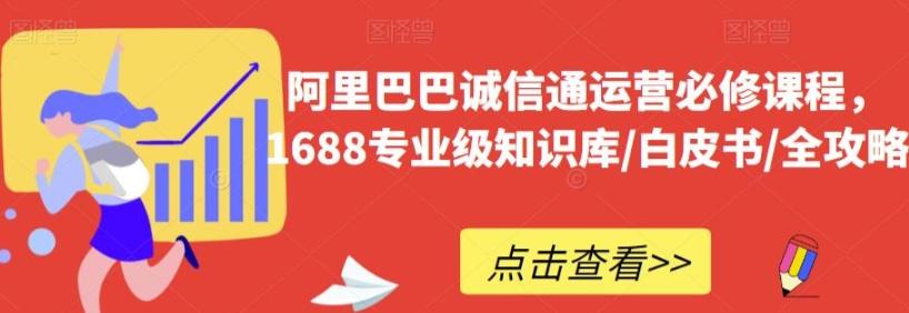 阿里巴巴诚信通运营必修课程，​1688专业级知识库/白皮书/全攻略