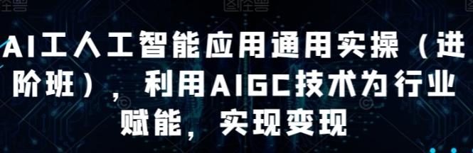 AI工人工智能应用通用实操（进阶班），利用AIGC技术为行业赋能，实现变现