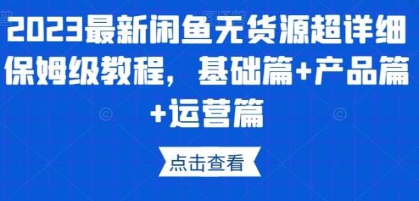 2023最新闲鱼无货源超详细保姆级教程，基础篇+产品篇+运营篇