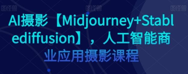 AI摄影[Midjourney+Stablediffusion] ，人工智能商业应用摄影课程