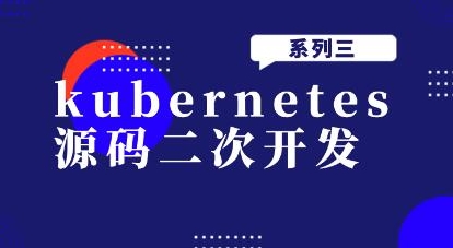 kubernetes源码二次开发系列三【共4.42 GB】