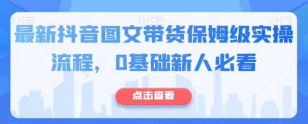 最新抖音图文带货保姆级实操流程，0基础新人必看