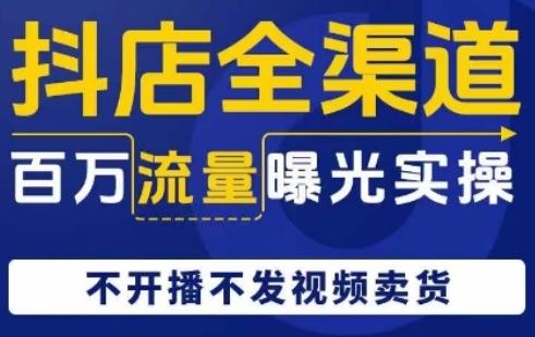 抖店全渠道百万流量曝光实操，不开播不发视频带货