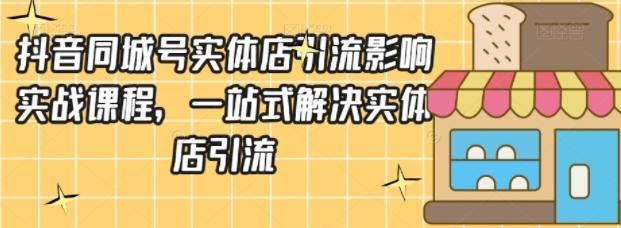 抖音同城号实体店引流营销实战课程，一站式解决实体店引流