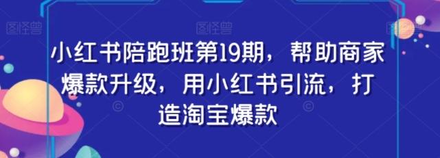 小红书陪跑班第19期，帮助商家爆款升级，用小红书引流，打造淘宝爆款