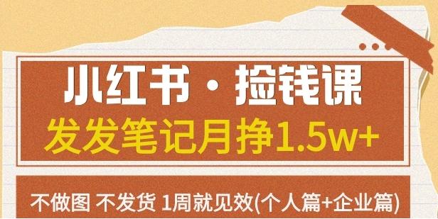 小红书·捡钱课发发笔记月挣1.5w+不做图不发货1周就见效(个人篇+企业篇)