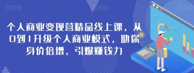 个人商业变现营精品线上课，从0到1升级个人商业模式，助你身价倍增，引爆赚钱力