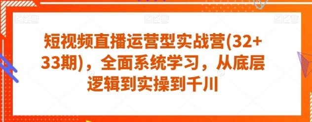 短视频直播运营型实战营(32+33期)，全面系统学习，从底层逻辑到实操到千川