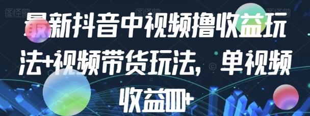 最新抖音中视频撸收益玩法+视频带货，单视频收益1000+