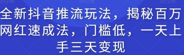 全新抖音推流玩法，揭秘百万网红速成法，门槛低，一天上手三天变现