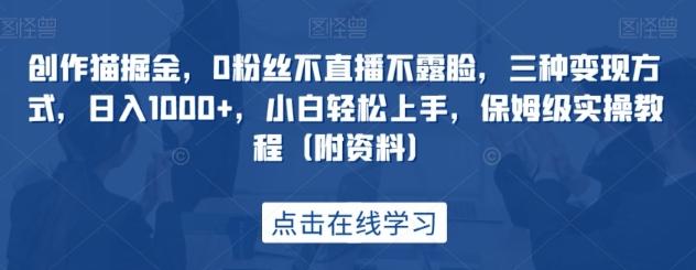 创作猫掘金，0粉丝不直播不露脸，三种变现方式，日入1000+，小白轻松上手，保姆级实操教程（附资料）