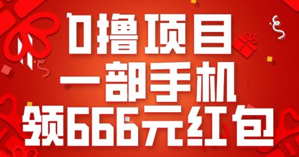 0撸项目，一部手机领666元红包，操作无难点