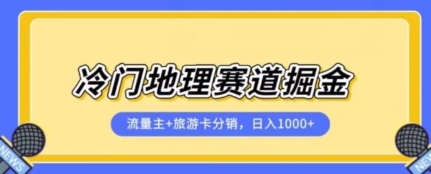 冷门地理赛道流量主+旅游卡分销全新课程，日入四位数，小白容易上手