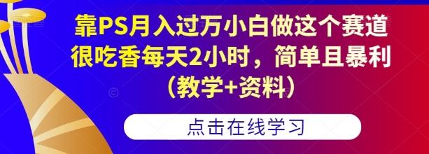 靠PS月入过万小白做这个赛道很吃香每天2小时，简单且暴利（教学+资料）