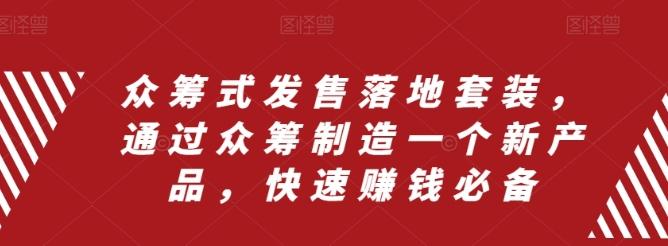 众筹式发售落地套装，通过众筹制造一个新产品，快速赚钱必备