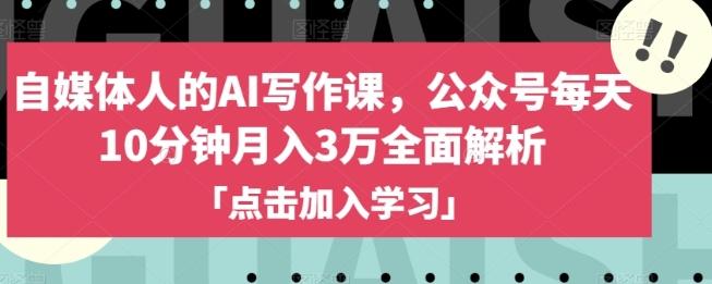 自媒体人的AI写作课，公众号每天10分钟月入3万全面解析