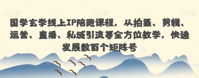 国学玄学线上IP陪跑课程，从拍摄、剪辑、运营、直播、私域引流等全方位教学，快速发展数百个矩阵号