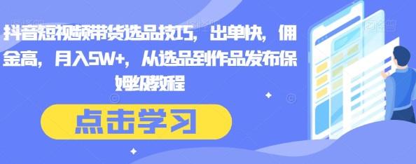 抖音短视频带货选品技巧，出单快，佣金高，月入5W+，从选品到作品发布保姆级教程