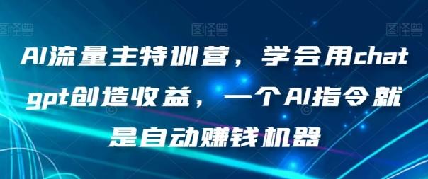 AI流量主特训营，学会用chatgpt创造收益，一个AI指令就是自动赚钱机器