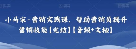 小马宋-营销实践课，帮助营销员提升营销技能【完结】【音频+文档】