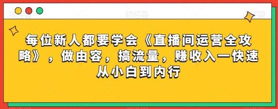 每位新人都要学会《直播间运营全攻略》，做由容，搞流量，赚收入一快速从小白到内行