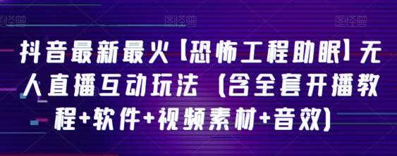 抖音最新最火【恐怖工程助眠】无人直播互动玩法（含全套开播教程+软件+视频素材+音效）