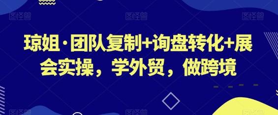 琼姐·团队复制+询盘转化+展会实操，学外贸，做跨境