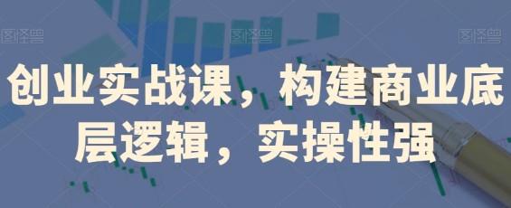 创业实战课，​构建商业底层逻辑，实操性强