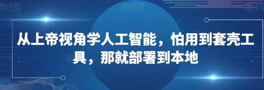 从上帝视角学人工智能，怕用到套壳工具，那就部署到本地